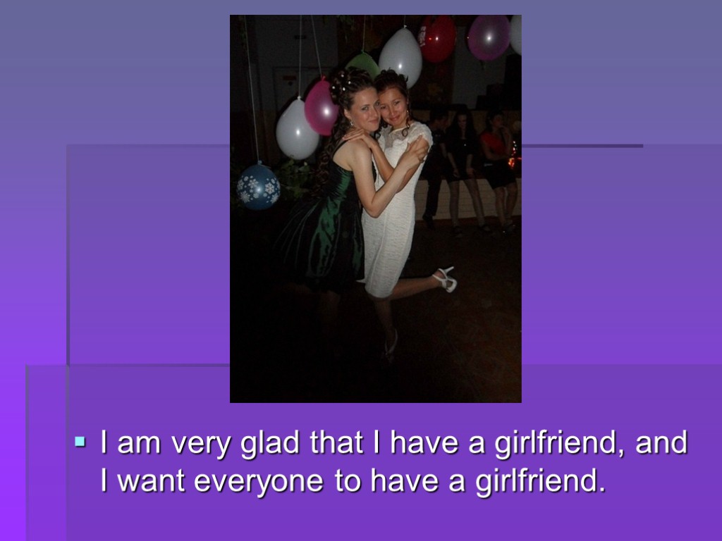 I am very glad that I have a girlfriend, and I want everyone to